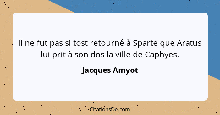Il ne fut pas si tost retourné à Sparte que Aratus lui prit à son dos la ville de Caphyes.... - Jacques Amyot