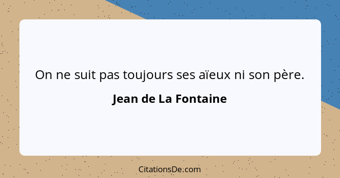 On ne suit pas toujours ses aïeux ni son père.... - Jean de La Fontaine