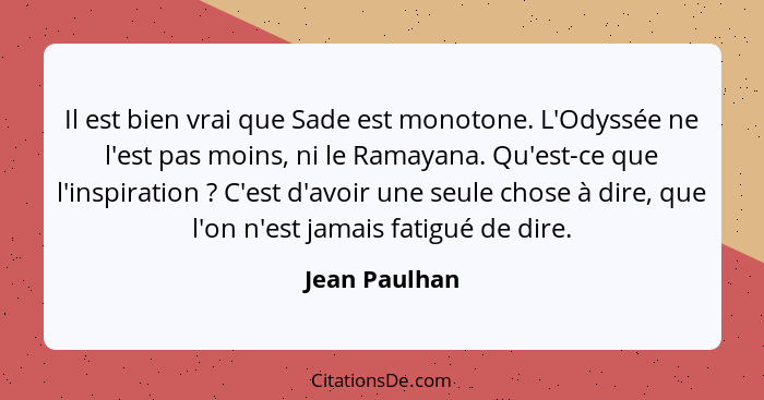 Il est bien vrai que Sade est monotone. L'Odyssée ne l'est pas moins, ni le Ramayana. Qu'est-ce que l'inspiration ? C'est d'avoir... - Jean Paulhan