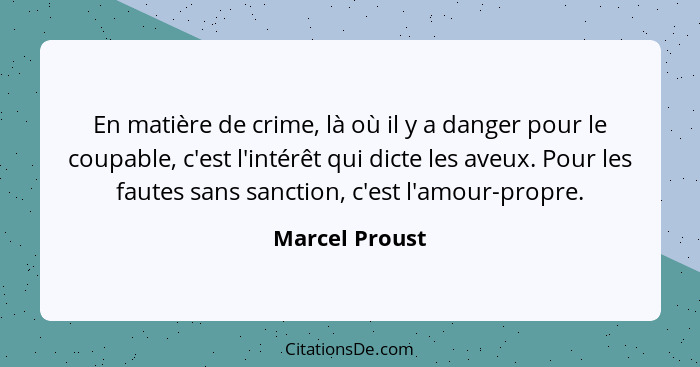 En matière de crime, là où il y a danger pour le coupable, c'est l'intérêt qui dicte les aveux. Pour les fautes sans sanction, c'est l... - Marcel Proust