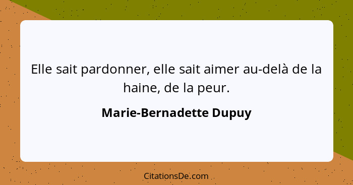 Elle sait pardonner, elle sait aimer au-delà de la haine, de la peur.... - Marie-Bernadette Dupuy