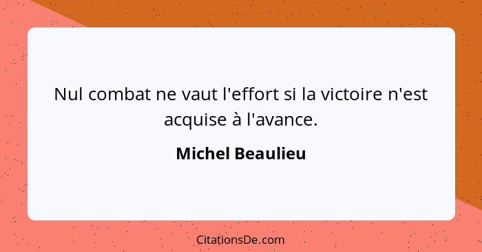 Nul combat ne vaut l'effort si la victoire n'est acquise à l'avance.... - Michel Beaulieu