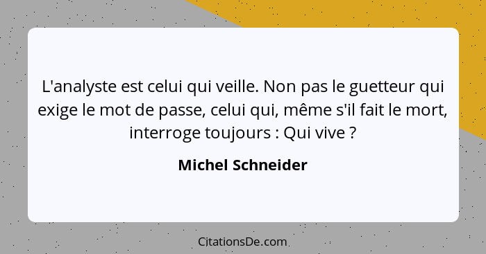 L'analyste est celui qui veille. Non pas le guetteur qui exige le mot de passe, celui qui, même s'il fait le mort, interroge toujou... - Michel Schneider