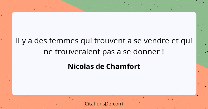 Il y a des femmes qui trouvent a se vendre et qui ne trouveraient pas a se donner !... - Nicolas de Chamfort