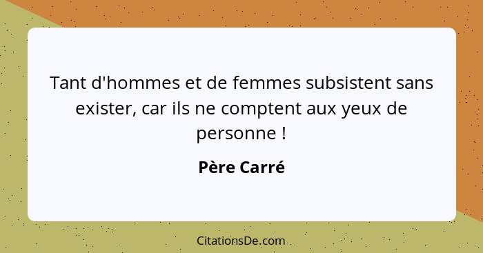 Tant d'hommes et de femmes subsistent sans exister, car ils ne comptent aux yeux de personne !... - Père Carré