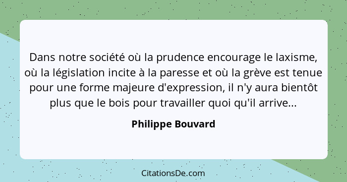 Dans notre société où la prudence encourage le laxisme, où la législation incite à la paresse et où la grève est tenue pour une for... - Philippe Bouvard