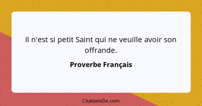 Il n'est si petit Saint qui ne veuille avoir son offrande.... - Proverbe Français