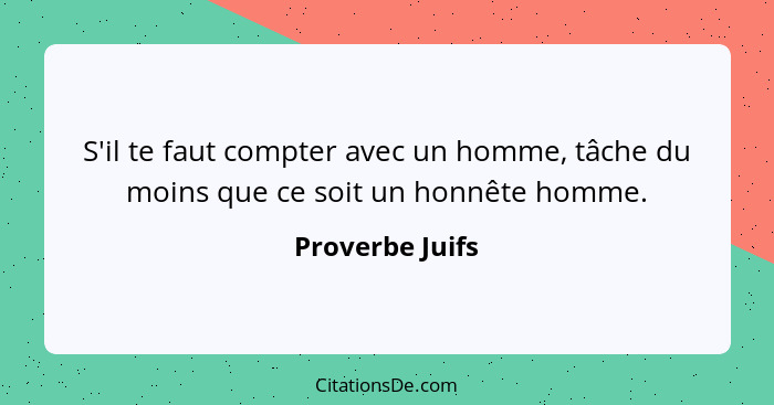 S'il te faut compter avec un homme, tâche du moins que ce soit un honnête homme.... - Proverbe Juifs