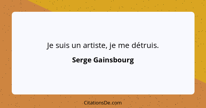 Je suis un artiste, je me détruis.... - Serge Gainsbourg