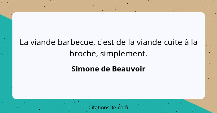 La viande barbecue, c'est de la viande cuite à la broche, simplement.... - Simone de Beauvoir