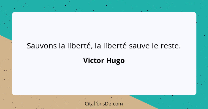 Sauvons la liberté, la liberté sauve le reste.... - Victor Hugo