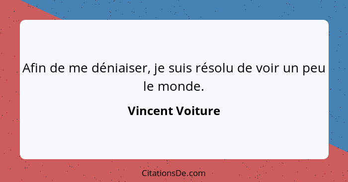 Afin de me déniaiser, je suis résolu de voir un peu le monde.... - Vincent Voiture