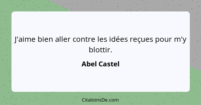 J'aime bien aller contre les idées reçues pour m'y blottir.... - Abel Castel