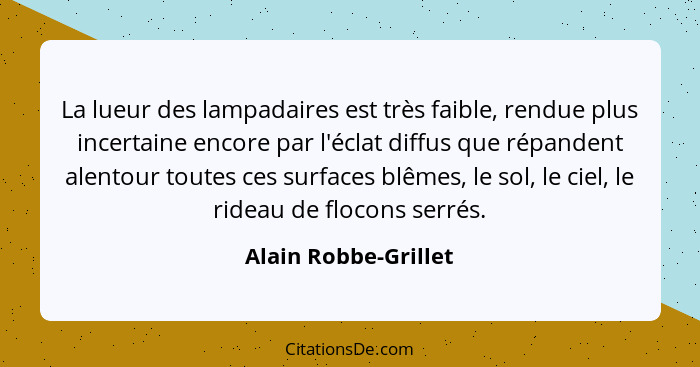 La lueur des lampadaires est très faible, rendue plus incertaine encore par l'éclat diffus que répandent alentour toutes ces sur... - Alain Robbe-Grillet