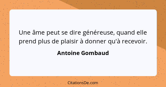 Une âme peut se dire généreuse, quand elle prend plus de plaisir à donner qu'à recevoir.... - Antoine Gombaud