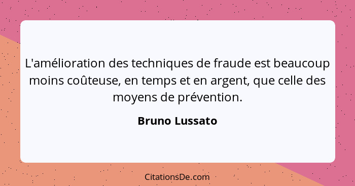 L'amélioration des techniques de fraude est beaucoup moins coûteuse, en temps et en argent, que celle des moyens de prévention.... - Bruno Lussato