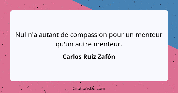 Nul n'a autant de compassion pour un menteur qu'un autre menteur.... - Carlos Ruiz Zafón