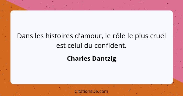 Dans les histoires d'amour, le rôle le plus cruel est celui du confident.... - Charles Dantzig