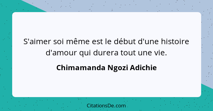 S'aimer soi même est le début d'une histoire d'amour qui durera tout une vie.... - Chimamanda Ngozi Adichie