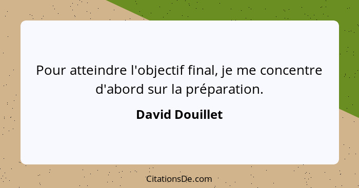 Pour atteindre l'objectif final, je me concentre d'abord sur la préparation.... - David Douillet