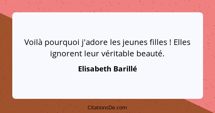 Voilà pourquoi j'adore les jeunes filles ! Elles ignorent leur véritable beauté.... - Elisabeth Barillé