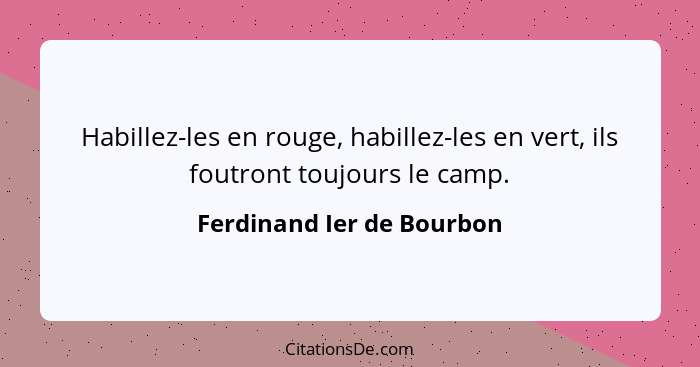 Habillez-les en rouge, habillez-les en vert, ils foutront toujours le camp.... - Ferdinand Ier de Bourbon