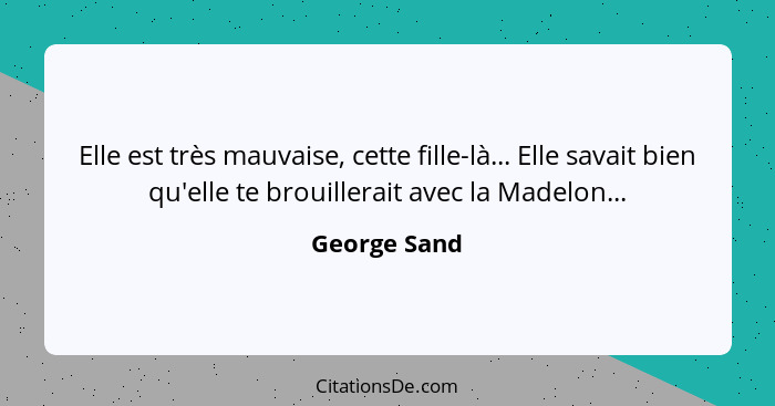 Elle est très mauvaise, cette fille-là... Elle savait bien qu'elle te brouillerait avec la Madelon...... - George Sand