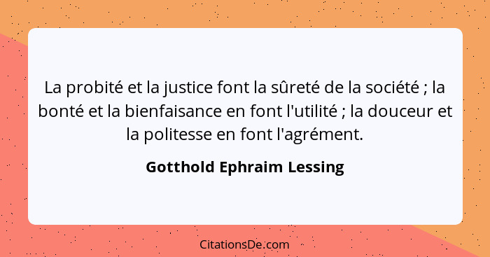 La probité et la justice font la sûreté de la société ; la bonté et la bienfaisance en font l'utilité ; la douceu... - Gotthold Ephraim Lessing