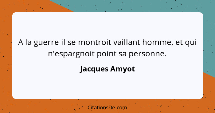 A la guerre il se montroit vaillant homme, et qui n'espargnoit point sa personne.... - Jacques Amyot