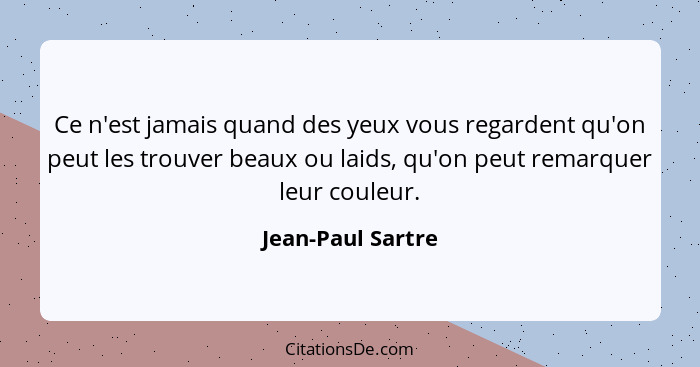 Ce n'est jamais quand des yeux vous regardent qu'on peut les trouver beaux ou laids, qu'on peut remarquer leur couleur.... - Jean-Paul Sartre