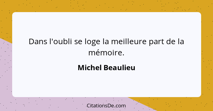 Dans l'oubli se loge la meilleure part de la mémoire.... - Michel Beaulieu