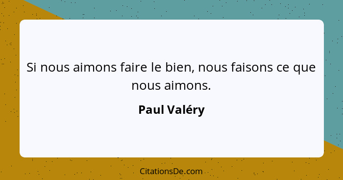 Si nous aimons faire le bien, nous faisons ce que nous aimons.... - Paul Valéry