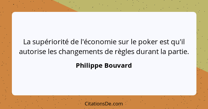 La supériorité de l'économie sur le poker est qu'il autorise les changements de règles durant la partie.... - Philippe Bouvard