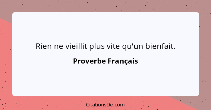 Rien ne vieillit plus vite qu'un bienfait.... - Proverbe Français