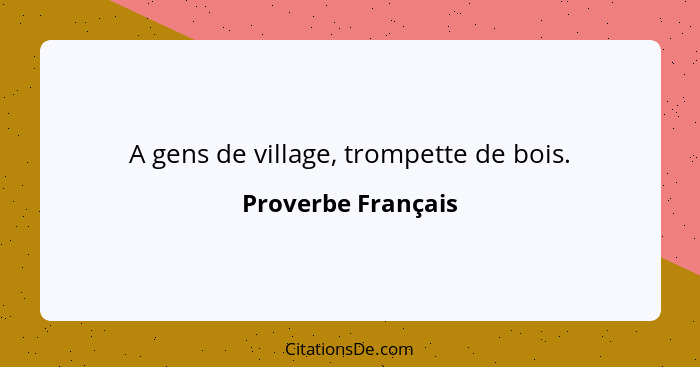 A gens de village, trompette de bois.... - Proverbe Français