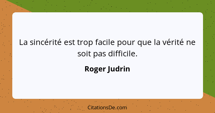 La sincérité est trop facile pour que la vérité ne soit pas difficile.... - Roger Judrin