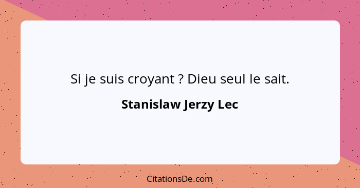 Si je suis croyant ? Dieu seul le sait.... - Stanislaw Jerzy Lec