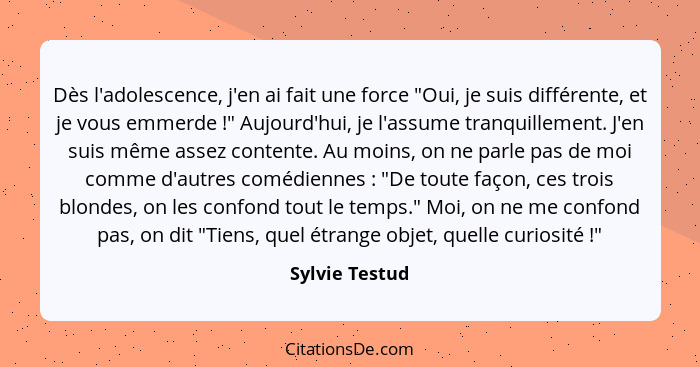 Dès l'adolescence, j'en ai fait une force "Oui, je suis différente, et je vous emmerde !" Aujourd'hui, je l'assume tranquillement... - Sylvie Testud