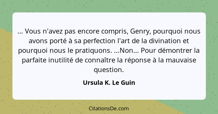 ... Vous n'avez pas encore compris, Genry, pourquoi nous avons porté à sa perfection l'art de la divination et pourquoi nous le pr... - Ursula K. Le Guin