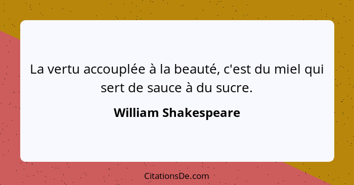 La vertu accouplée à la beauté, c'est du miel qui sert de sauce à du sucre.... - William Shakespeare