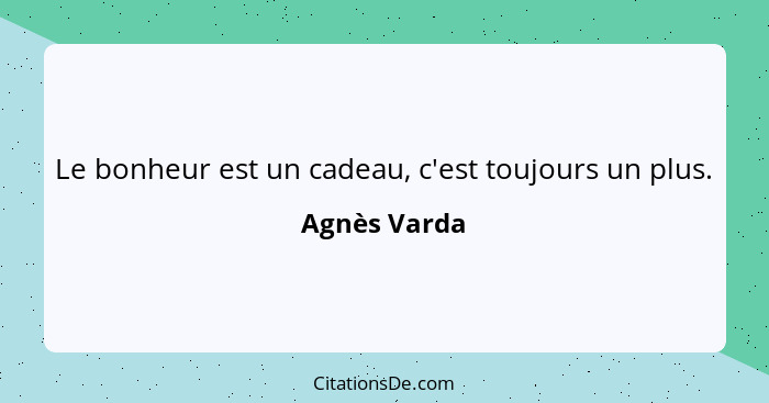 Le bonheur est un cadeau, c'est toujours un plus.... - Agnès Varda