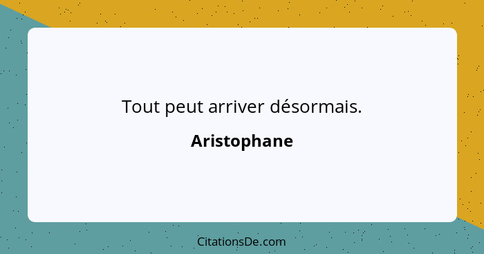 Tout peut arriver désormais.... - Aristophane