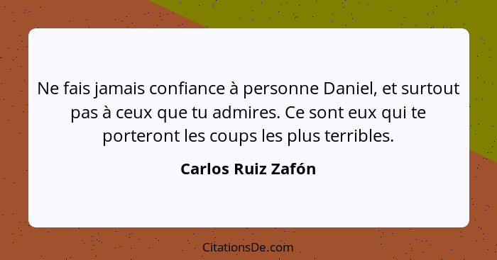 Ne fais jamais confiance à personne Daniel, et surtout pas à ceux que tu admires. Ce sont eux qui te porteront les coups les plus... - Carlos Ruiz Zafón