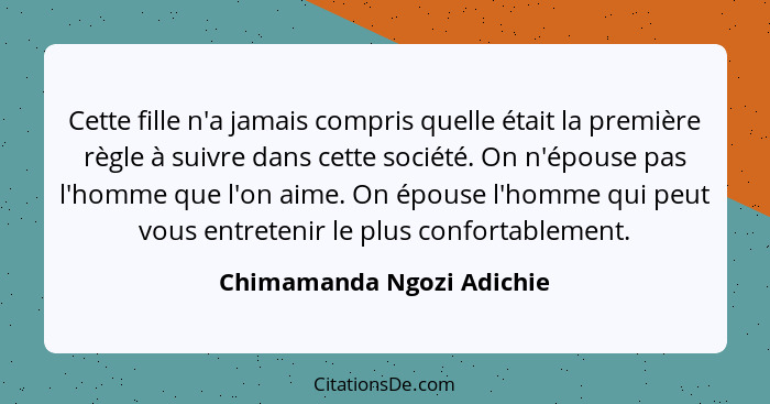 Cette fille n'a jamais compris quelle était la première règle à suivre dans cette société. On n'épouse pas l'homme que l'on... - Chimamanda Ngozi Adichie