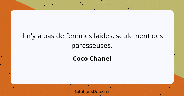 Il n'y a pas de femmes laides, seulement des paresseuses.... - Coco Chanel