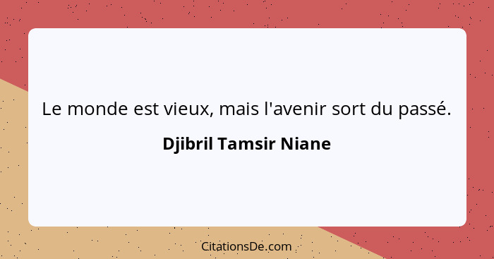 Le monde est vieux, mais l'avenir sort du passé.... - Djibril Tamsir Niane