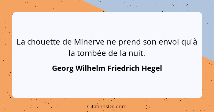 La chouette de Minerve ne prend son envol qu'à la tombée de la nuit.... - Georg Wilhelm Friedrich Hegel