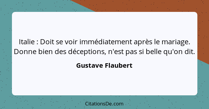 Italie : Doit se voir immédiatement après le mariage. Donne bien des déceptions, n'est pas si belle qu'on dit.... - Gustave Flaubert