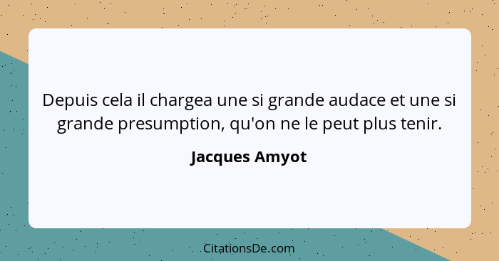 Depuis cela il chargea une si grande audace et une si grande presumption, qu'on ne le peut plus tenir.... - Jacques Amyot