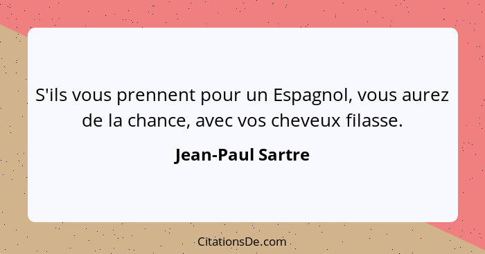 S'ils vous prennent pour un Espagnol, vous aurez de la chance, avec vos cheveux filasse.... - Jean-Paul Sartre